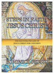 Title: Steps In Faith: Jesus Christ:The Illustrated Life of Jesus Christ for Children, Author: Dominick Pepito