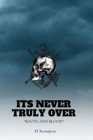Title: It's Never Truly Over: Boots and Blood, Author: El Xtranjero