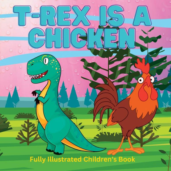 T-Rex is a Chicken: A Children's Book About Dinosaurs: Ages 2-8 Fully Illustrated:A Short Story About Dinosaurs and Their Closest Living Relatives
