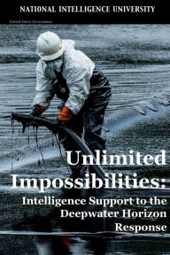 Title: Unlimited Impossibilities: Intelligence Support to the Deepwater Horizon Response:, Author: National Intelligence University