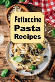 Title: Fettuccine Pasta Recipes, Author: Katy Lyons