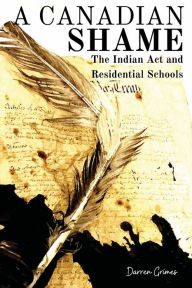 Title: A Canadian Shame: The Indian Act and Residential Schools, Author: Darren Grimes