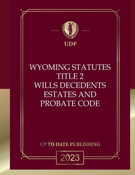Wyoming Statutes Title 2 Wills, Decedents' Estates And Probate Code 2023 Edition: Wyoming Codes