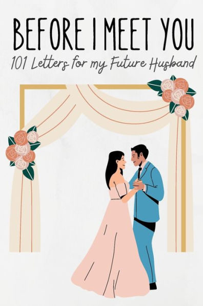 Before I Meet You: 101 Letters for My Future Husband