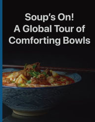Title: Soup's On! A Global Tour Of Comforting Bowls, Author: Chef Leo Robledo