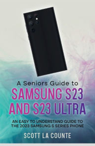 Title: A Senior's Guide to the S23 and S23 Ultra: An Easy to Understand Guide to the 2023 Samsung S Series Phone, Author: Scott La Counte