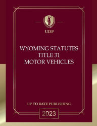 Title: Wyoming Statutes Title 31 Motor Vehicles 2023 Edition: Wyoming Codes, Author: Wyoming Legislature