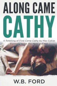 Title: Along Came Cathy: a Retelling of First Came Cathy & The Mark of a Man by Max Collier, Author: W.B. Ford