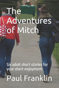 Title: The Adventures of Mitch: Six adult short stories for your short enjoyment, Author: Paul Franklin