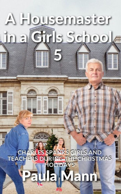 A Housemaster in a Girls School 5: Charles spanks girls and teachers during  the Christmas Holidays by Paula Mann, Paperback