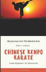 Title: My Journey Into The Martial Arts: Why I Chose Chinese Kenpo Karate - From Beginner To Instructor, Author: David Little
