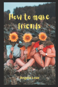 Title: HOW TO MAKE FRIENDS, Author: Angela Love