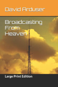 Title: Broadcasting From Heaven: Large Print Edition, Author: David Joseph Arduser