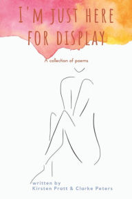 Title: I'm Just Here for Display: A Collection of Poems, Author: Clarke Peters