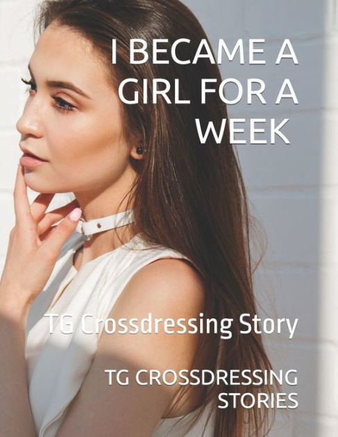 I BECAME A GIRL FOR A WEEK VOLUME 1: TG Crossdressing Story By TG ...