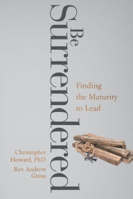 Title: Be Surrendered: Finding the Maturity to Lead, Author: Andrew Gross