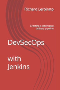 Title: DevSecOps with Jenkins: Creating a continuous delivery pipeline, Author: Richard Lerbirato