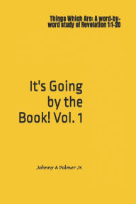 Title: It's Going by the Book!: Things Which Are: A word-by-word study of Revelation 1:1-20, Author: Johnny A Palmer Jr.