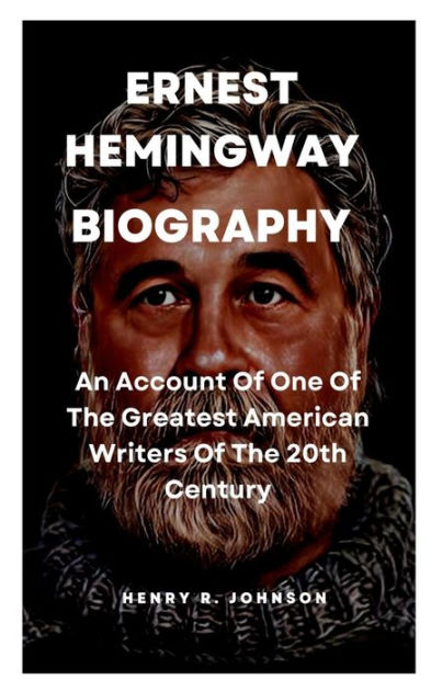 Ernest Hemingway Biography An Account Of One Of The Greatest American Writers Of The 20th 1192