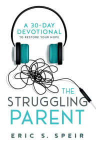 Title: The Struggling Parent: A 30-Day Devotional To Restore Your Hope, Author: Eric S Speir