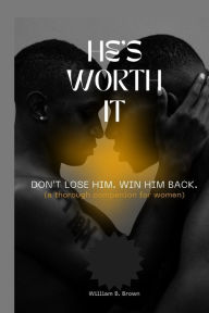 Title: He's Worth It: Don't Lose Him. Win Him Back( a thorough companion for women)., Author: William B. Brown