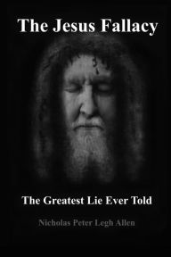 Title: The Jesus Fallacy: The Greatest Lie Ever Told, Author: Nicholas Peter Legh Allen