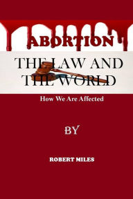 Title: Abortion The Law And The World: How We Are Affected, Author: Robert Miles