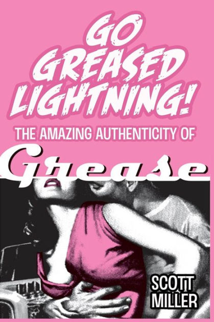 Go Greased Lightning The Amazing Authenticity Of Grease By Scott Miller Paperback Barnes 6990