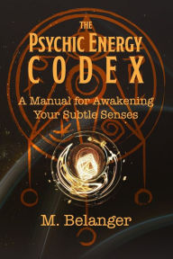 Title: The Psychic Energy Codex: A Manual for Awakening Your Subtle Senses, Author: Elyria Little