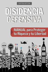 Title: Disidencia Defensiva: Manual para Proteger tu Riqueza y tu Libertad, Author: Capitïn Bitcoin