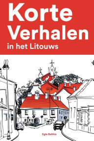 Title: Korte Verhalen in het Litouws: Korte verhalen in Litouws voor beginners en gevorderden, Author: Egle Balthis