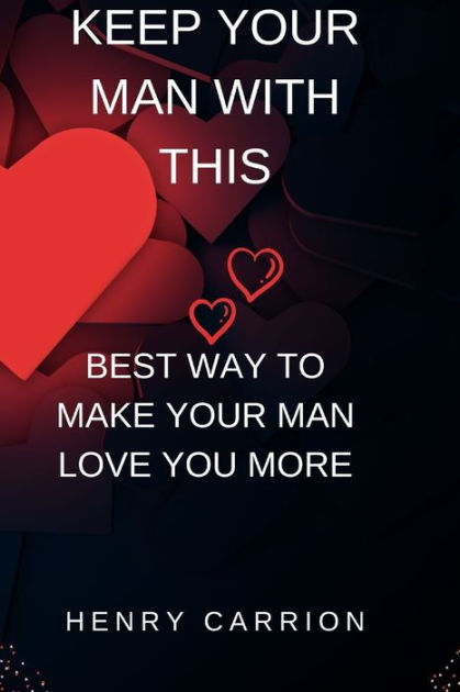 Keep Your Man With This Best Way To Make Your Man Love You More By Henry Carrion Paperback