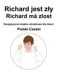 Title: Polski-Czeski Richard jest zly / Richard má zlost Dwujezyczna ksiazka obrazkowa dla dzieci, Author: Richard Carlson