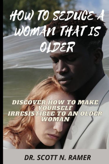 How To Seduce A Woman That Is Older Discover How To Make Yourself