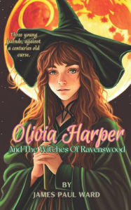 Title: Olivia Harper And The Witches Of Ravenswood, Author: James Paul Ward