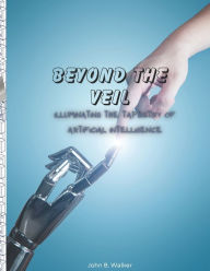 Title: BEYOND THE VEIL: ILLUMINATING THE TAPESTRY OF ARTIFICIAL INTELLIGENCE, Author: John Walker