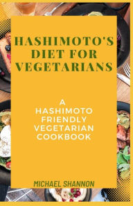 Title: Hashimoto's diet for vegetarians: A Hashimoto Friendly Vegetarian Cookbook, Author: Michael Shannon