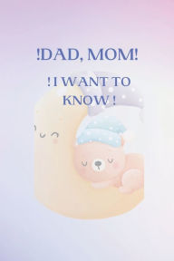 Title: ! DAD, MOM, I WANT TO KNOW.: The Thousand Questions They Ask Us