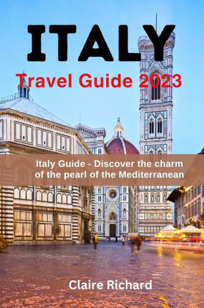 Italy Travel Guide 2023: Italy Guide -Discover the charm of the pearl of  the Mediterranean by Claire Richard, Paperback