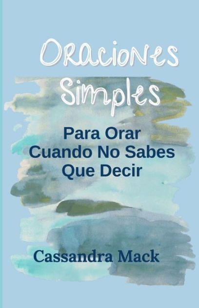 Oraciones Simples Para Orar Cuando No Sabes Que Decir By Cassandra Mack Paperback Barnes And Noble® 5434