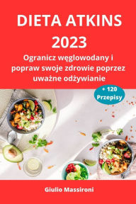 Title: Dieta Atkins 2023: Ogranicz weglowodany i popraw swoje zdrowie poprzez uwazne odzywianie, Author: Giulio Massironi