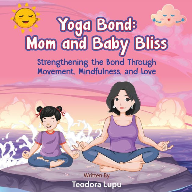 Yoga Bond: Mom and Baby Bliss: Strengthening the Bond Through Movement,  Mindfulness and Love|Paperback