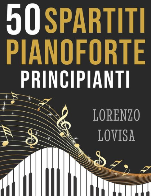 50 Spartiti Pianoforte Principianti: Grandi Classici Facilitati e a  Caratteri Grandi by Lorenzo Lovisa, Paperback