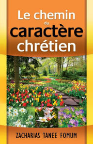 Title: Le Chemin du Caractère Chrétien, Author: Zacharias Tanee Fomum