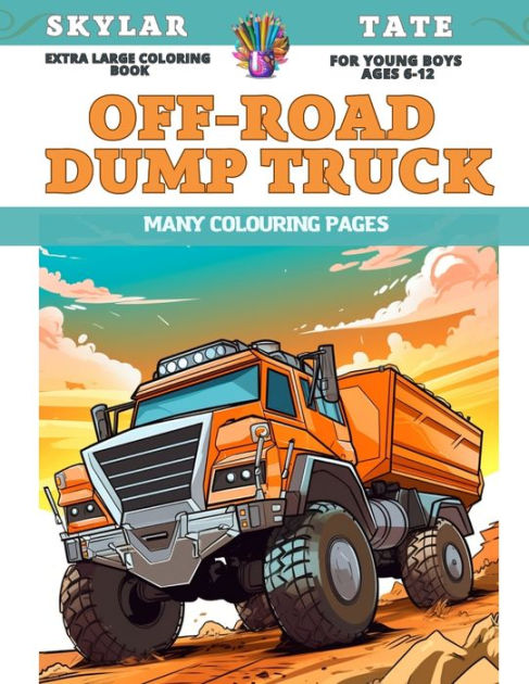 Extra Large Coloring Book for young boys Ages 6-12 - Off-road dump truck -  Many colouring pages by Skylar Tate, Paperback