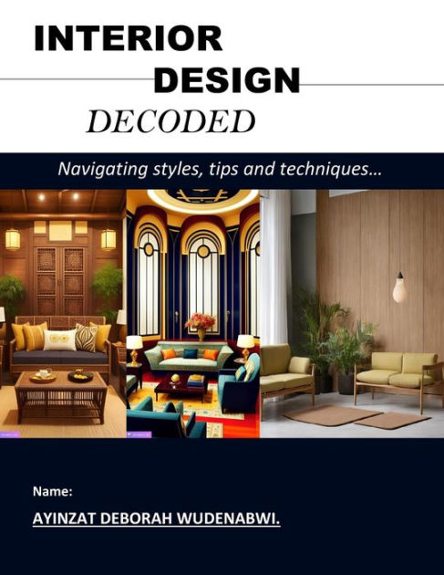 Interior Design Decoded: Navigating styles, tips and techniques by Deborah Wudenabwi Ayinzat 