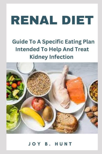 Renal Diet: Guide To A Specific Eating Plan Intended To Help And Treat 