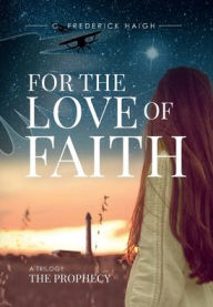 Title: For The Love Of Faith: The Prophecy, Author: C. Frederick Haigh