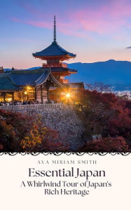 Title: Essential Japan: A Whirlwind Tour of Japan's Rich Heritage, Author: Ava Miriam Smith