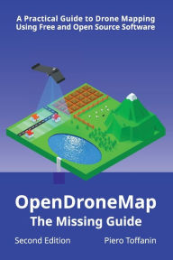 Title: OpenDroneMap: The Missing Guide:A Practical Guide to Drone Mapping Using Free and Open Source Software, Second Edition, Author: Piero Toffanin